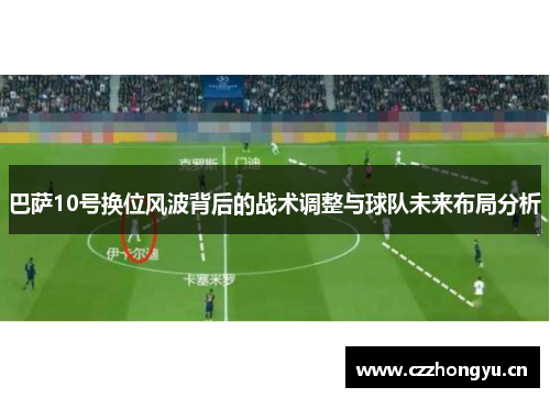 巴萨10号换位风波背后的战术调整与球队未来布局分析