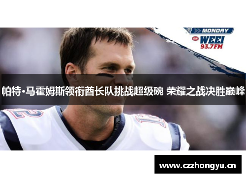 帕特·马霍姆斯领衔酋长队挑战超级碗 荣耀之战决胜巅峰